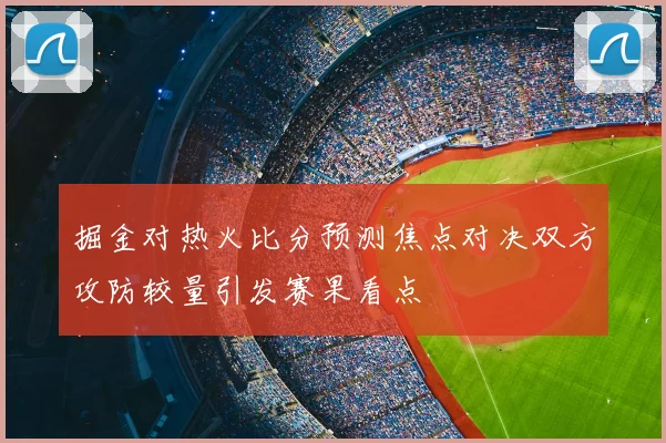掘金对热火比分预测焦点对决双方攻防较量引发赛果看点