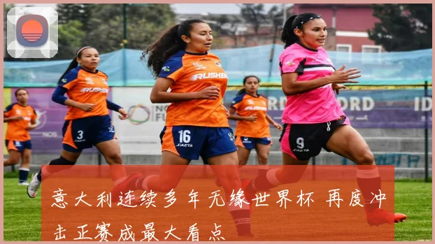 意大利连续多年无缘世界杯 再度冲击正赛成最大看点